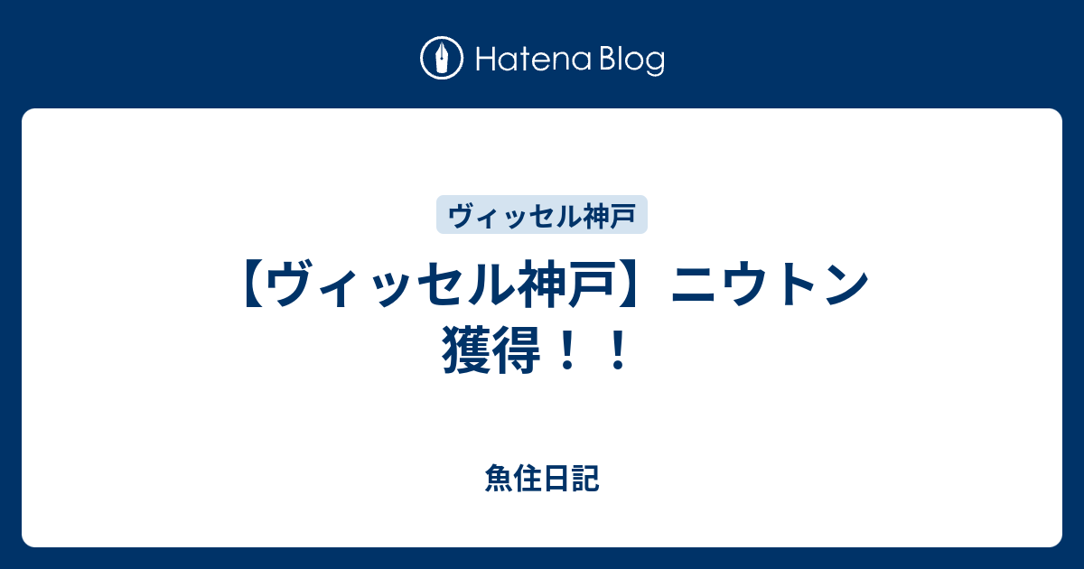 ヴィッセル神戸 ニウトン 獲得 魚住日記