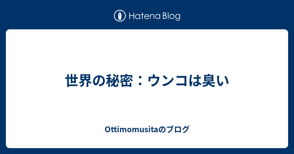 世界の秘密 ウンコは臭い Ottimomusitaのブログ