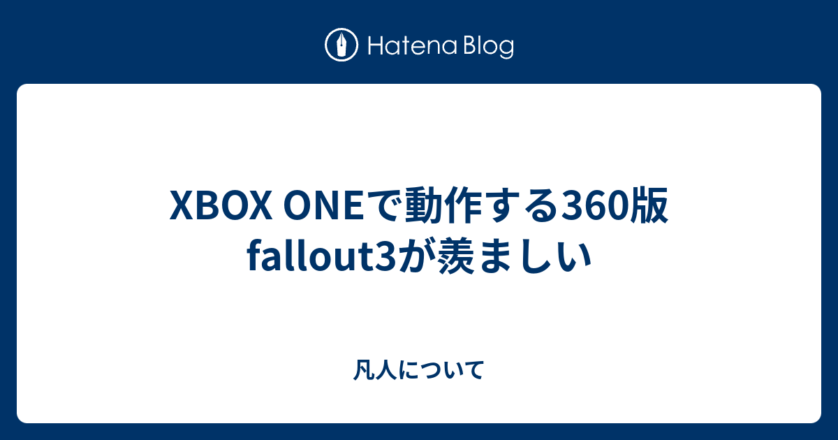 Xbox Oneで動作する360版 Fallout3が羨ましい 凡人について