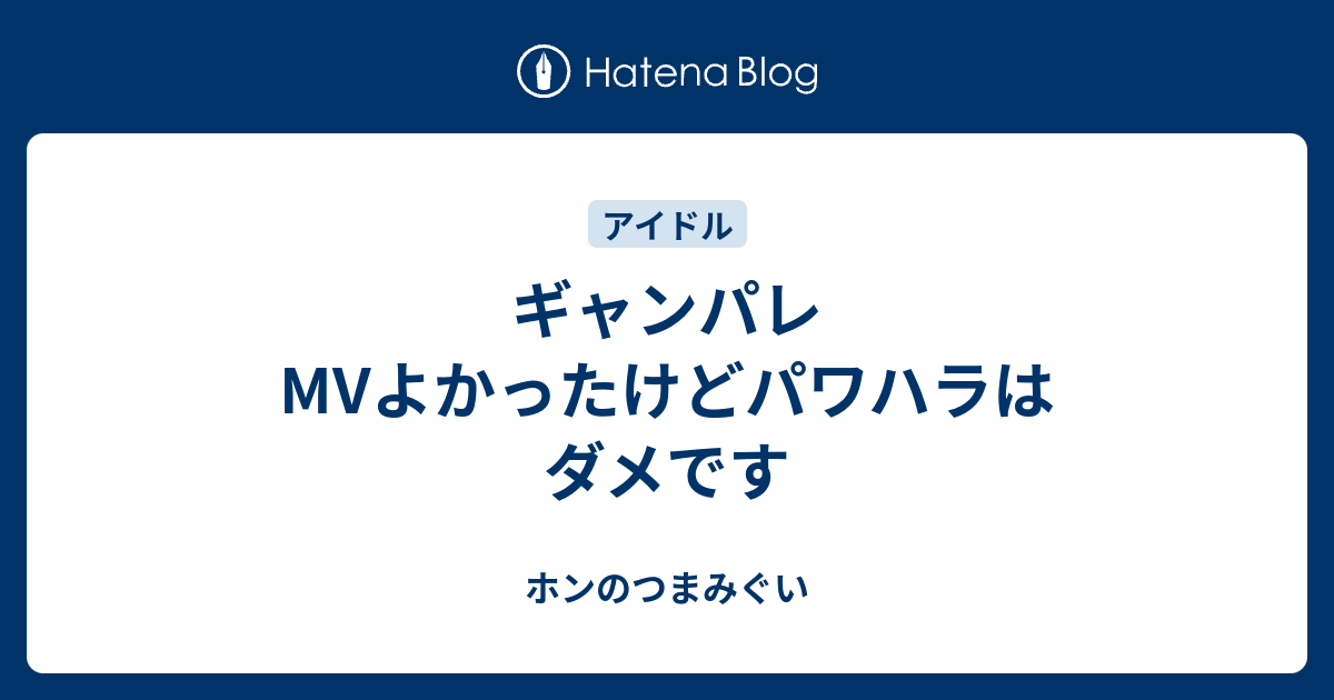 ギャンパレmvよかったけどパワハラはダメです ホンのつまみぐい