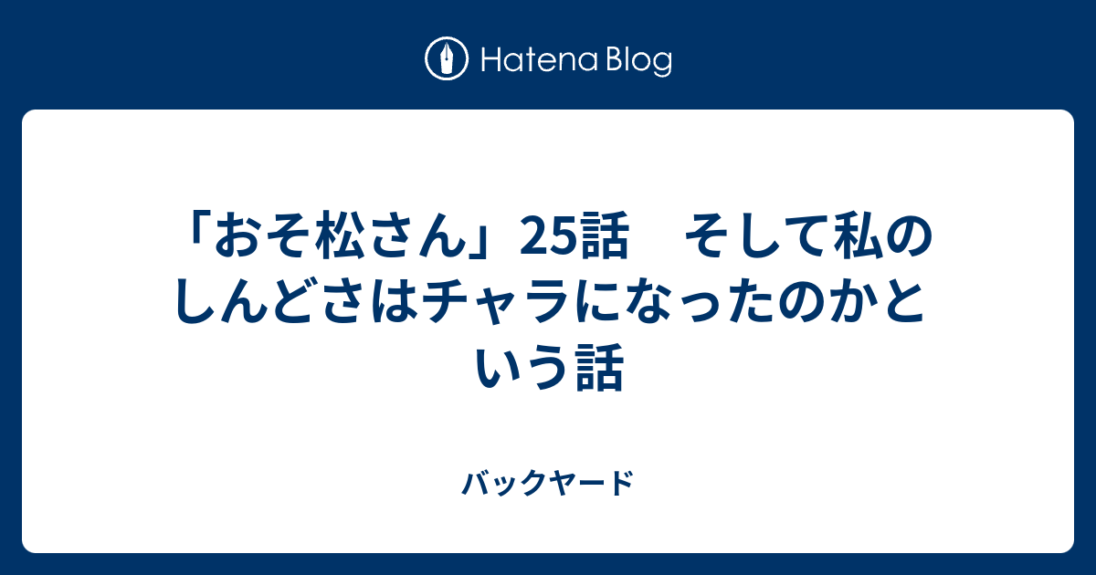 おそ松さん 25話 そして私のしんどさはチャラになったのかという話 バックヤード