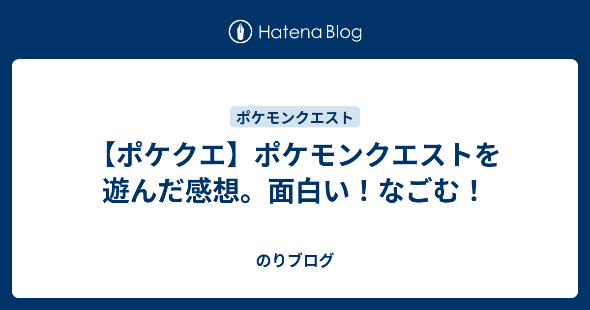 ポケクエ ポケモンクエストを遊んだ感想 面白い なごむ のりブログ