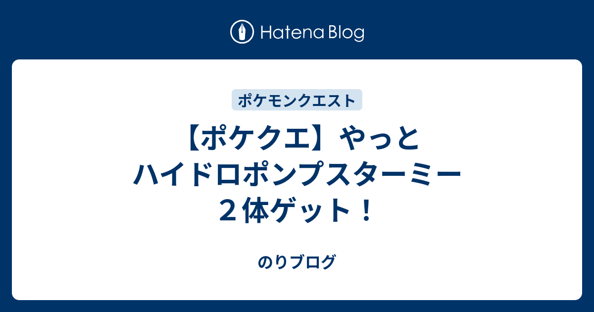 ポケクエ やっとハイドロポンプスターミー２体ゲット のりブログ