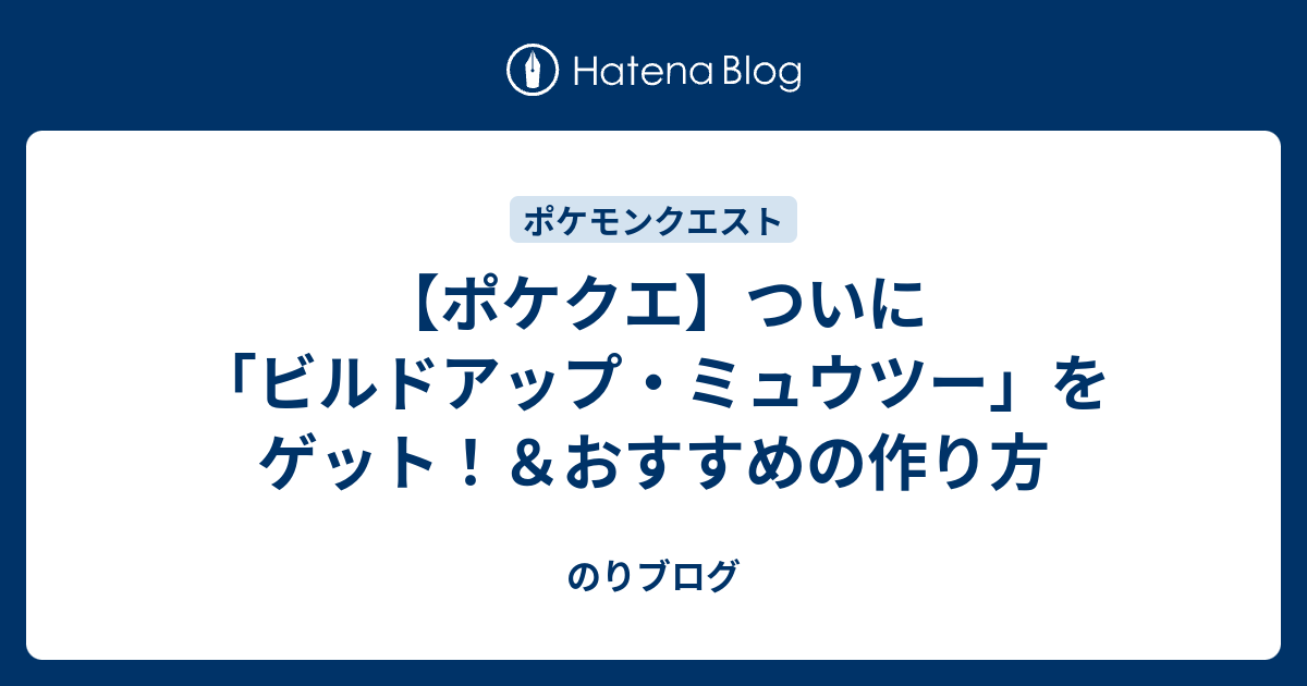 ポケクエ ついに ビルドアップ ミュウツー をゲット おすすめの作り方 のりブログ