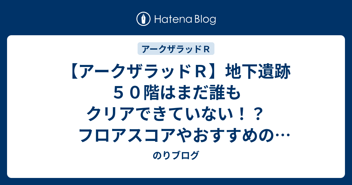 アークザラッドｒ 地下遺跡５０階はまだ誰もクリアできていない フロアスコアやおすすめの階層選択順について のりブログ