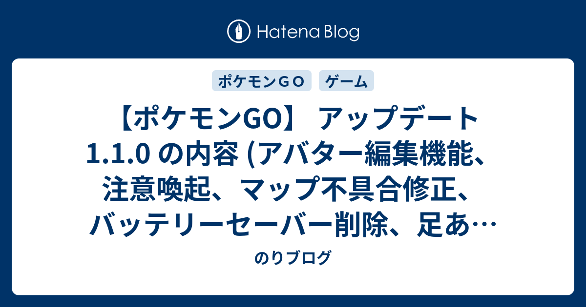 ポケモンgo アップデート 1 1 0 の内容 アバター編集機能 注意喚起 マップ不具合修正 バッテリーセーバー削除 足あと削除 博士に送るが選択しやすくなったなど のりブログ