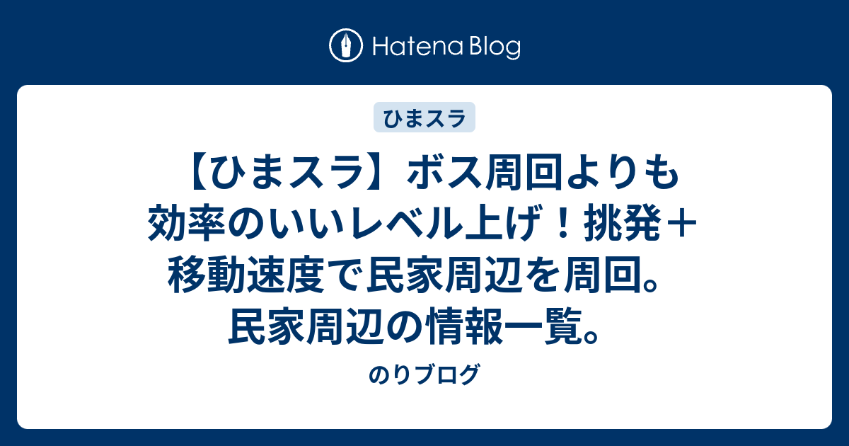 ひまスラ ボス周回よりも効率のいいレベル上げ 挑発 移動速度で民家周辺を周回 民家周辺の情報一覧 のりブログ