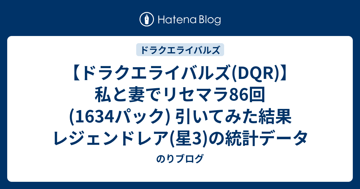 ドラクエライバルズ Dqr 私と妻でリセマラ86回 1634パック 引いてみた結果 レジェンドレア 星3 の統計データ のりブログ