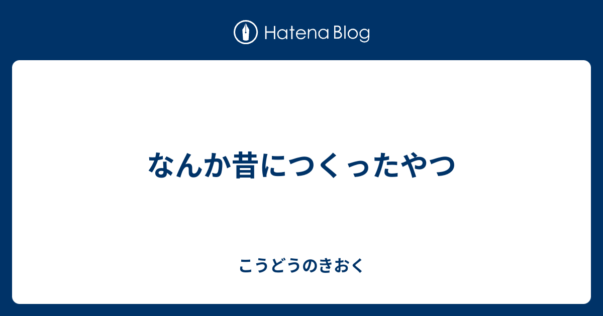 なんか昔につくったやつ こうどうのきおく