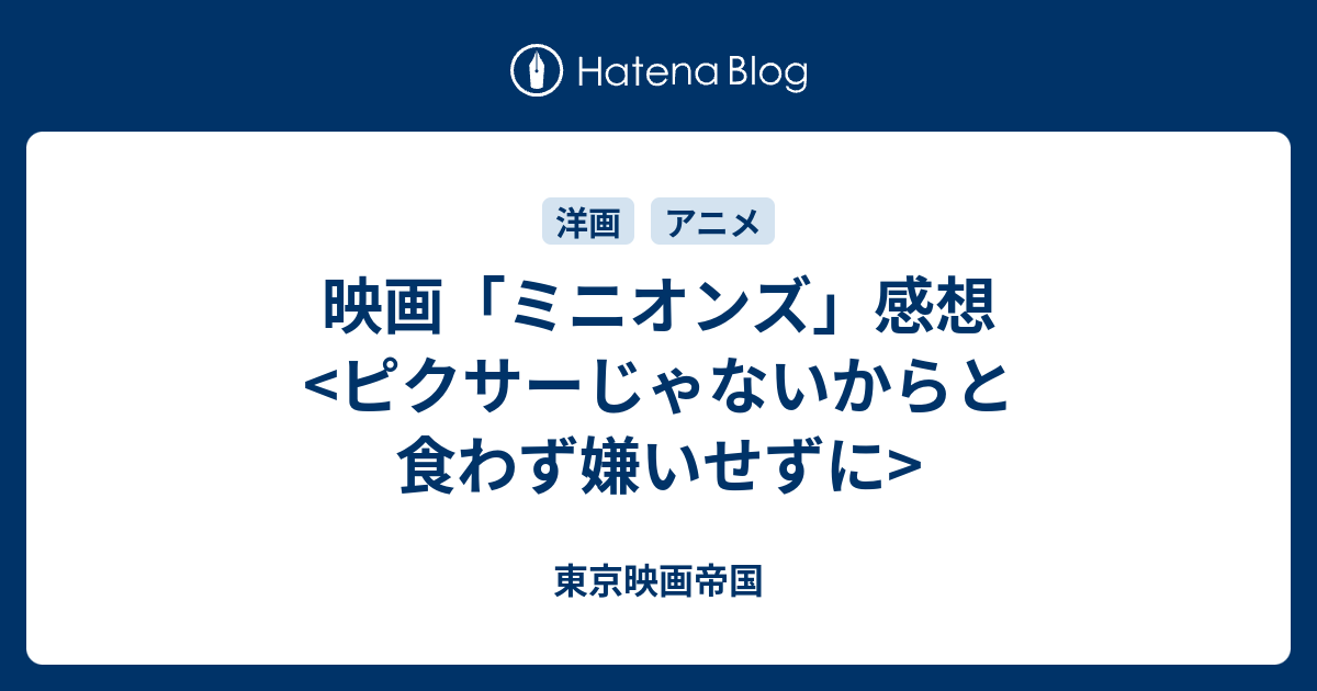 映画 ミニオンズ 感想 ピクサーじゃないからと食わず嫌いせずに 東京映画帝国