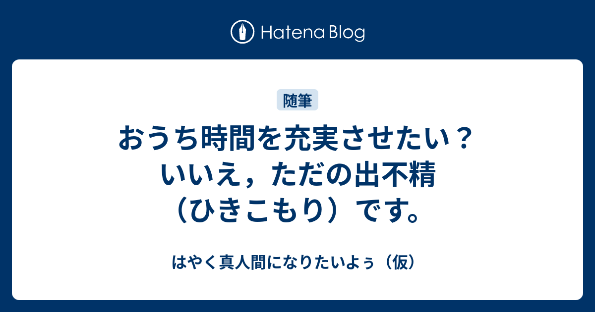 おうち時間を充実させたい？ いいえ，ただの出不精（ひきこもり）です。 - はやく真人間になりたいよぅ（仮）