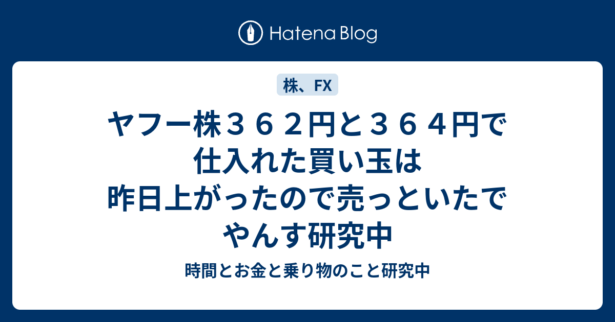 ヤフー株362円と364円で仕入れた買い玉は昨日上がったので売っといたでやんす研究中 - 時間とお金と乗り物のこと研究中