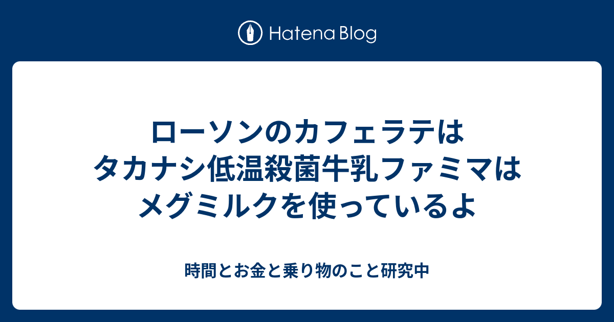 ローソンのカフェラテはタカナシ低温殺菌牛乳ファミマはメグミルクを使っているよ 時間とお金と乗り物のこと研究中