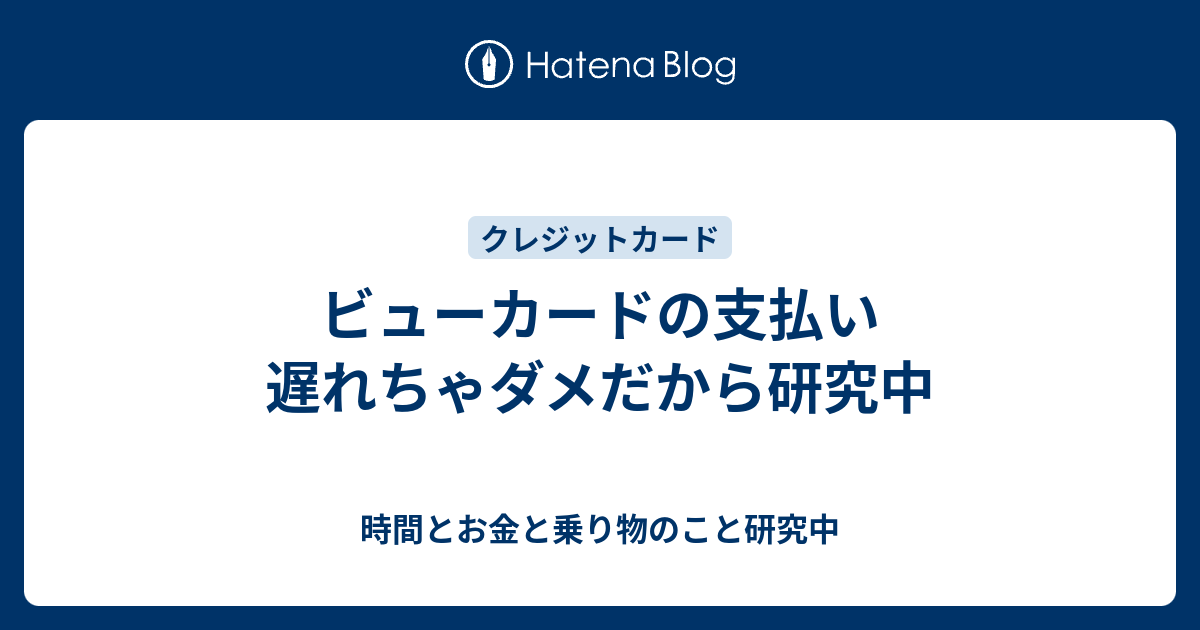 ビューカードの支払い遅れちゃダメだから研究中 時間とお金と乗り物のこと研究中