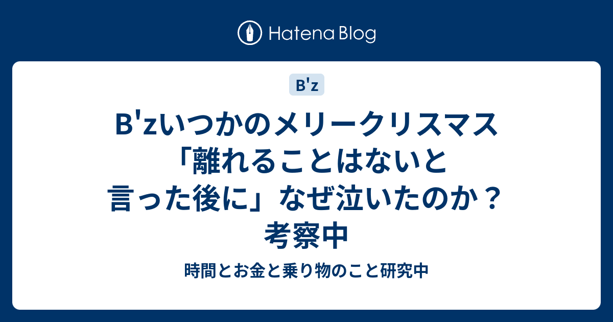 B Zいつかのメリークリスマス 離れることはないと言った後に なぜ泣いたのか 考察中 時間とお金と乗り物のこと研究中