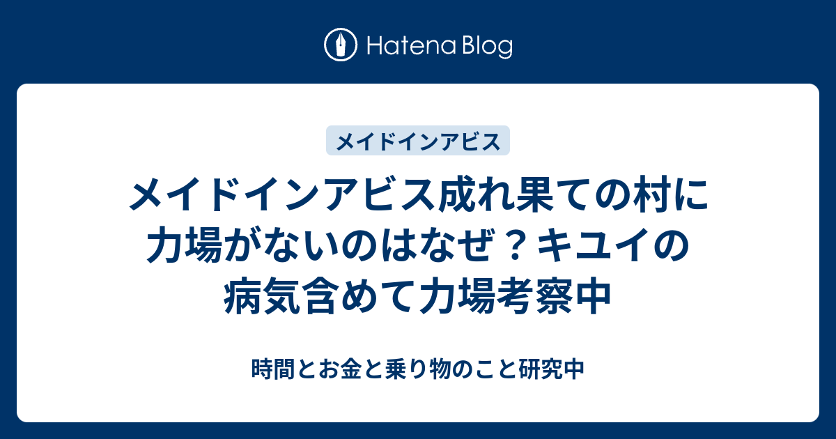 メイドインアビス成れ果ての村に力場がないのはなぜ キユイの病気含めて力場考察中 時間とお金と乗り物のこと研究中