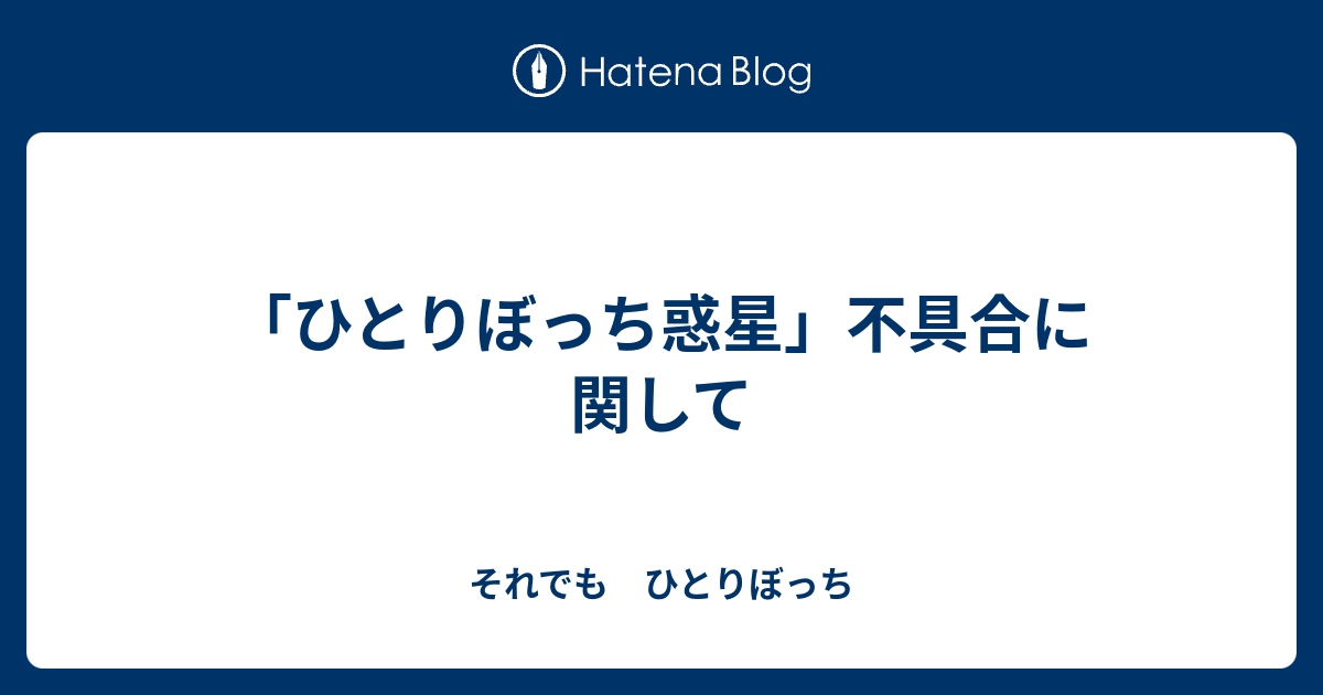 ひとりぼっち惑星 不具合に関して それでも ひとりぼっち