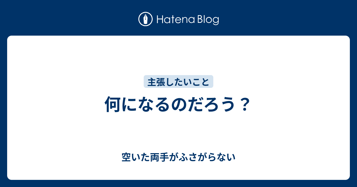 何になるのだろう？ - 空いた両手がふさがらない