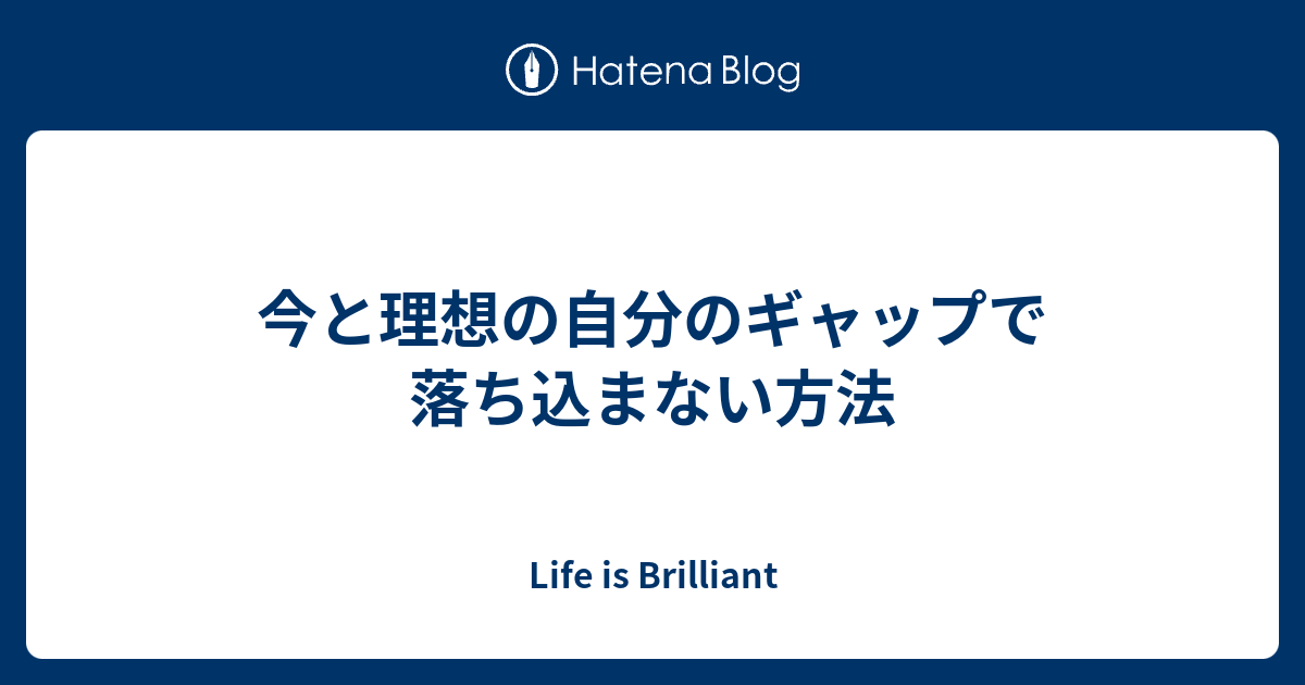 今と理想の自分のギャップで落ち込まない方法 Life Is Brilliant