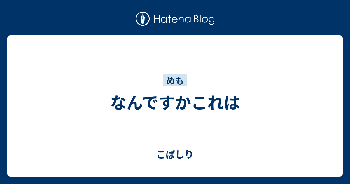 なんですかこれは こばしり