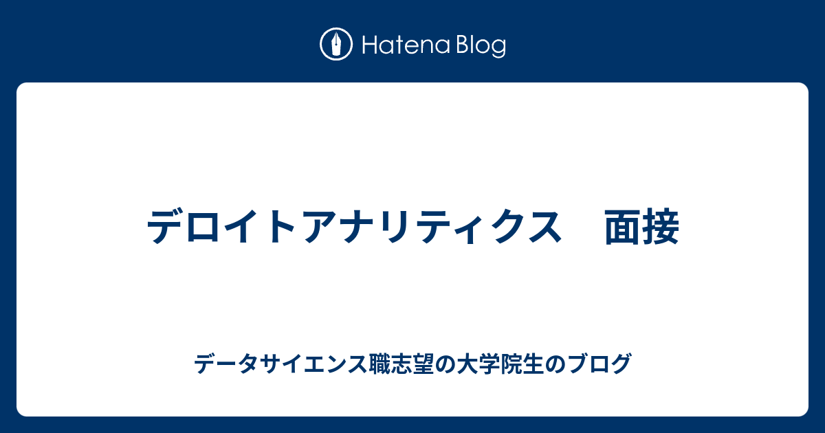 デロイトアナリティクス 面接 データサイエンス職志望の大学院生のブログ