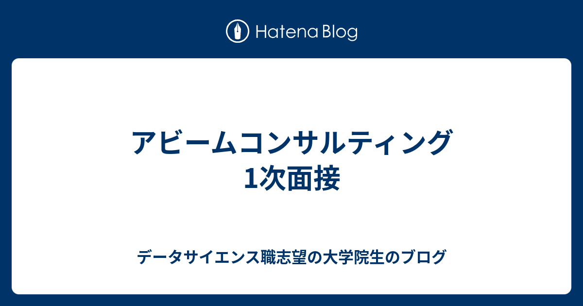 アビームコンサルティング 1次面接 データサイエンス職志望の大学院生のブログ