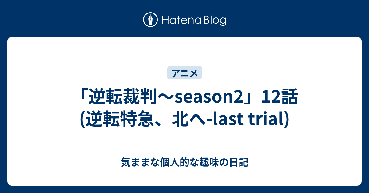 逆転裁判 Season2 12話 逆転特急 北へ Last Trial 気ままな個人的な趣味の日記