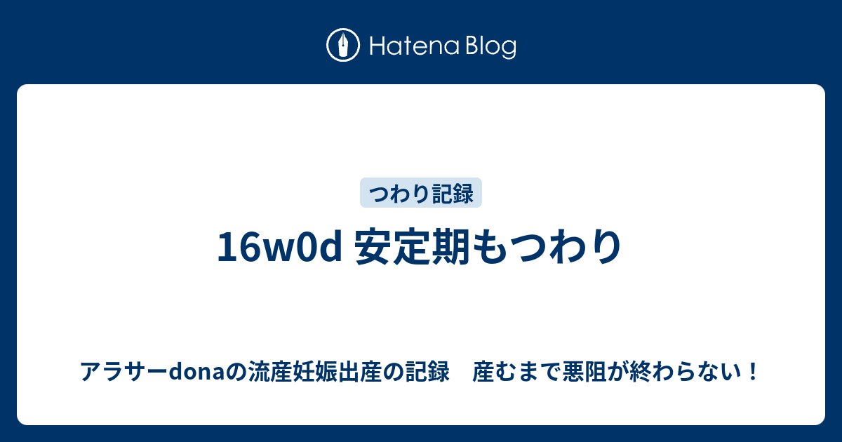 16w0d 安定期もつわり アラサーdonaの流産妊娠出産の記録 産むまで悪阻が終わらない