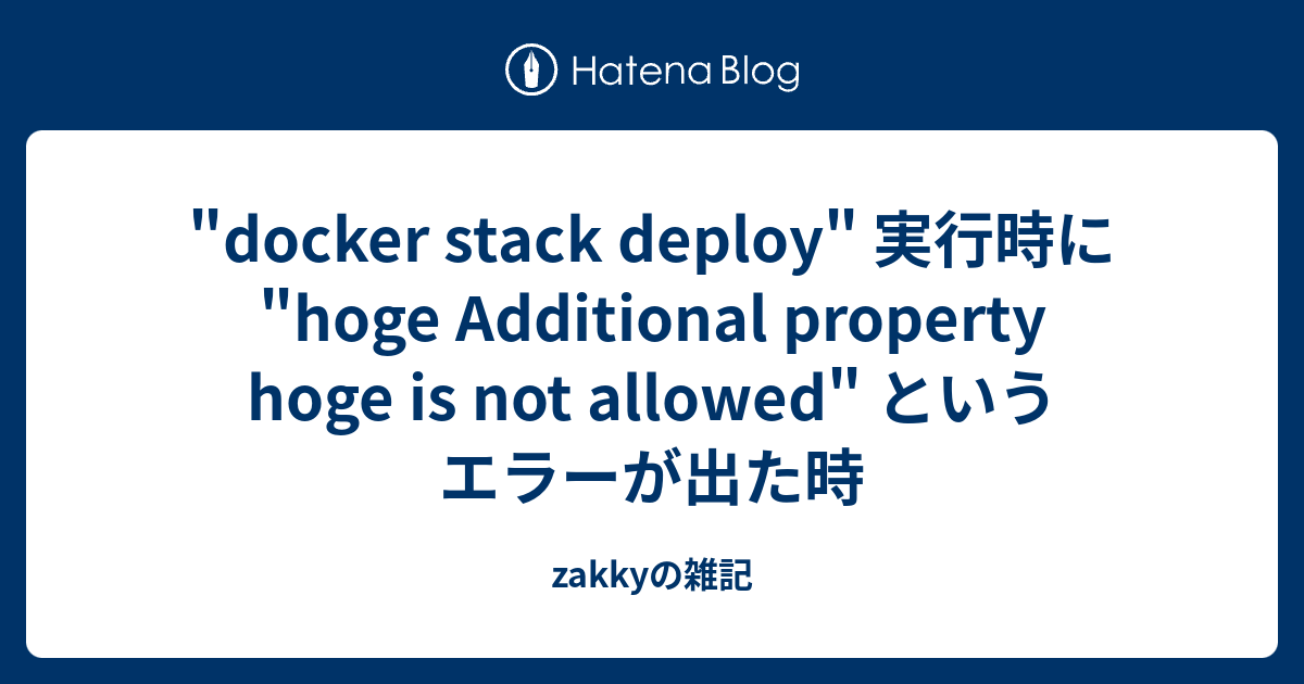 "docker stack deploy" 実行時に "hoge Additional property hoge is not allowed" というエラーが出た時 zakkyの雑記