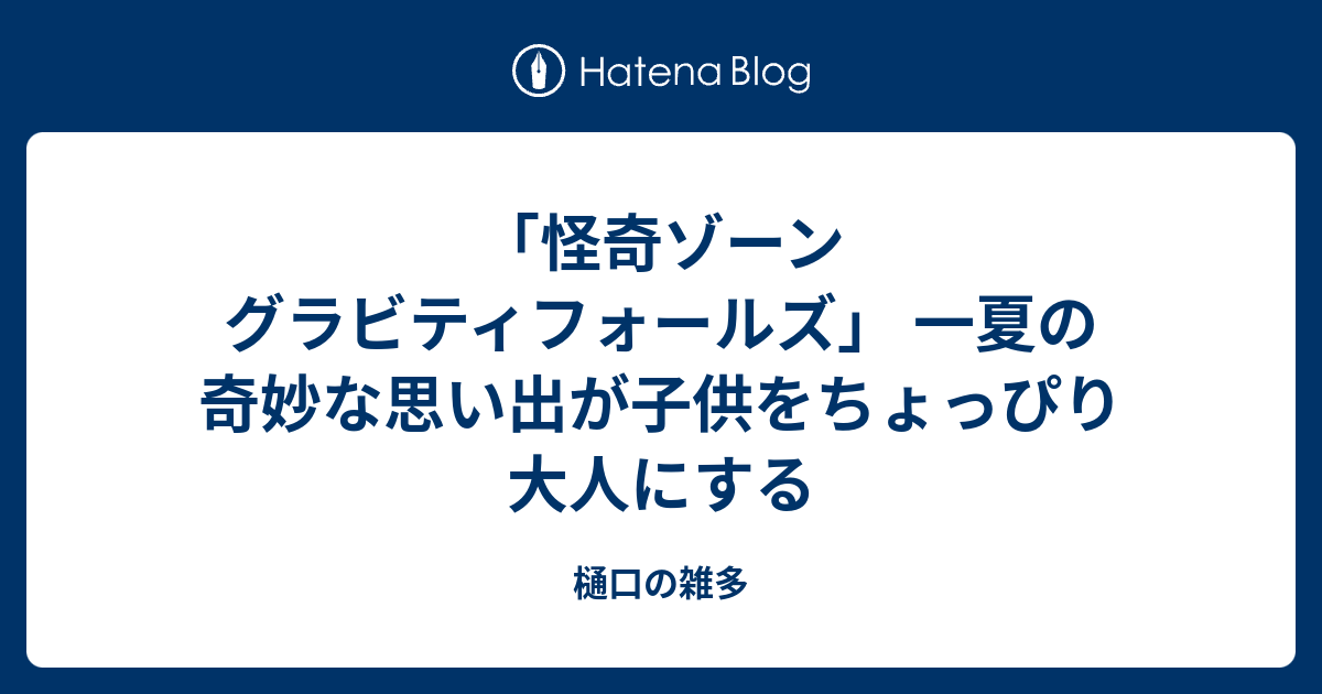 怪奇ゾーン グラビティフォールズ 一夏の奇妙な思い出が子供をちょっぴり大人にする 樋口の雑多