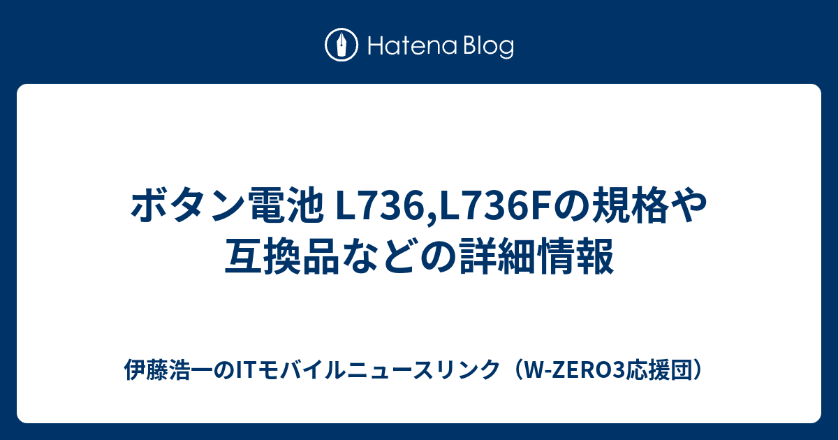 ボタン電池 L736,L736Fの規格や互換品などの詳細情報 - 伊藤浩一のITモバイルニュースリンク（W-ZERO3応援団）