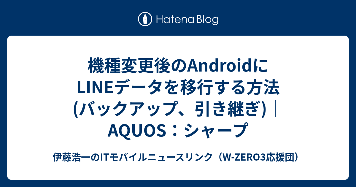 機種変更後のAndroidにLINEデータを移行する方法(バックアップ、引き継ぎ)｜AQUOS：シャープ - 伊藤浩一のITモバイルニュース ...