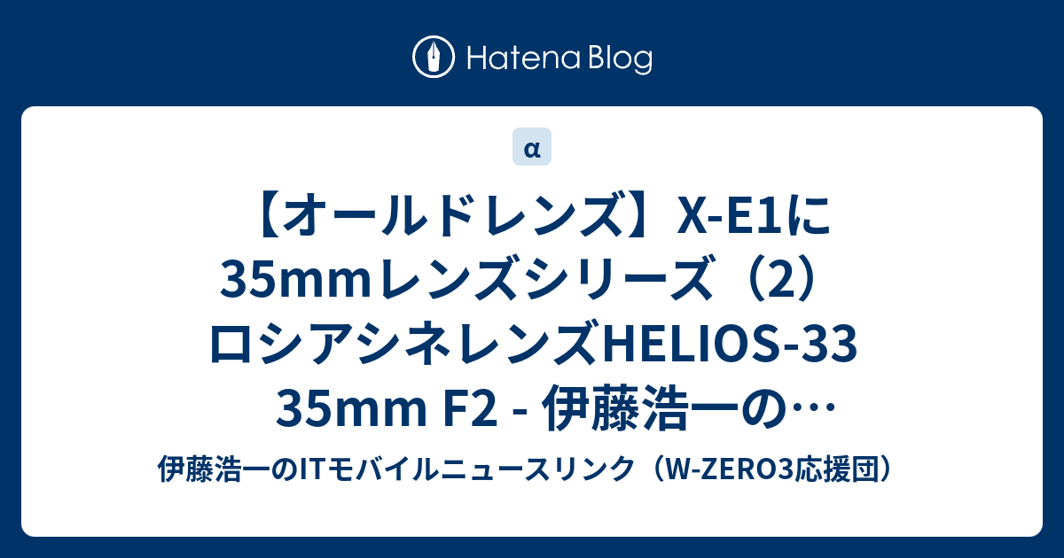 【オールドレンズ】X-E1に35mmレンズシリーズ（2）ロシアシネレンズHELIOS-33 35mm F2 - 伊藤浩一のモバイルライフ応援団 ...