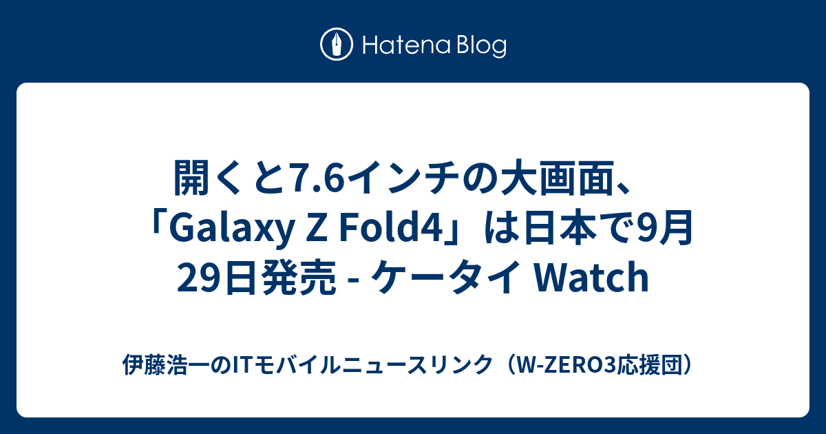 開くと7 6インチの大画面、「galaxy Z Fold4」は日本で9月29日発売 ケータイ Watch 伊藤浩一のitモバイル