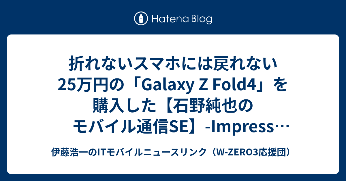 折れないスマホには戻れない 25万円の「galaxy Z Fold4」を購入した【石野純也のモバイル通信se】 Impress Watch