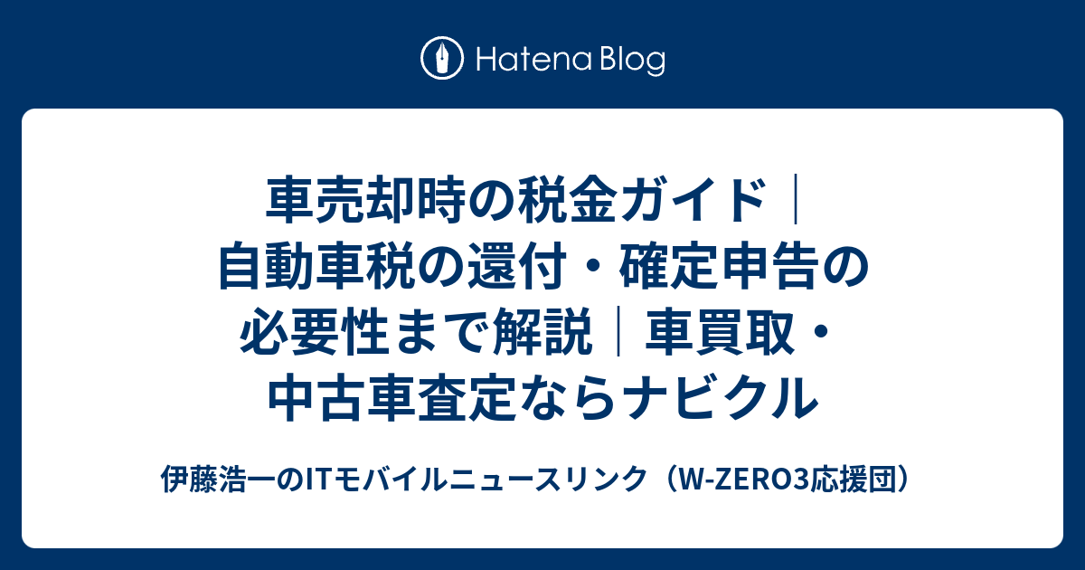 車売却時の税金ガイド 自動車税の還付 確定申告の必要性まで解説 車買取 中古車査定ならナビクル 伊藤浩一のitモバイルニュースリンク W Zero3応援団