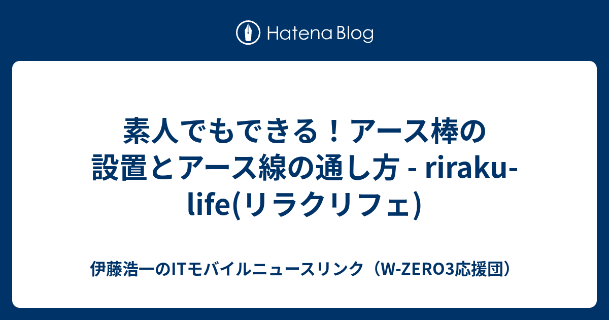 素人でもできる！アース棒の設置とアース線の通し方 - riraku-life(リラクリフェ) - 伊藤浩一のITモバイルニュースリンク（W ...