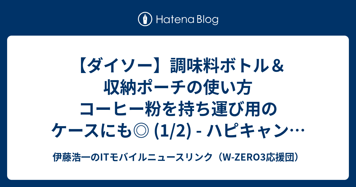 伊藤浩一のITモバイルニュースリンク（W-ZERO3応援団）  【ダイソー】調味料ボトル＆収納ポーチの使い方　コーヒー粉を持ち運び用のケースにも◎ (1/2) - ハピキャン｜キャンプ・アウトドア情報メディア