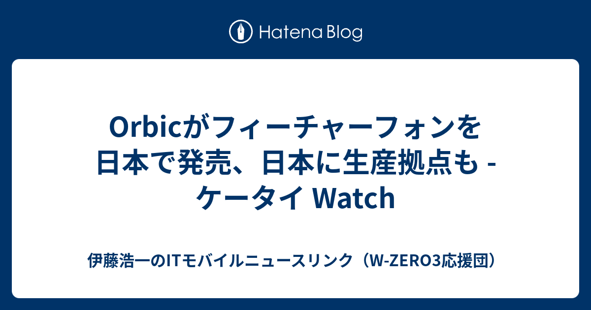 Orbicがフィーチャーフォンを日本で発売、日本に生産拠点も - ケータイ Watch - 伊藤浩一のITモバイルニュースリンク（W ...