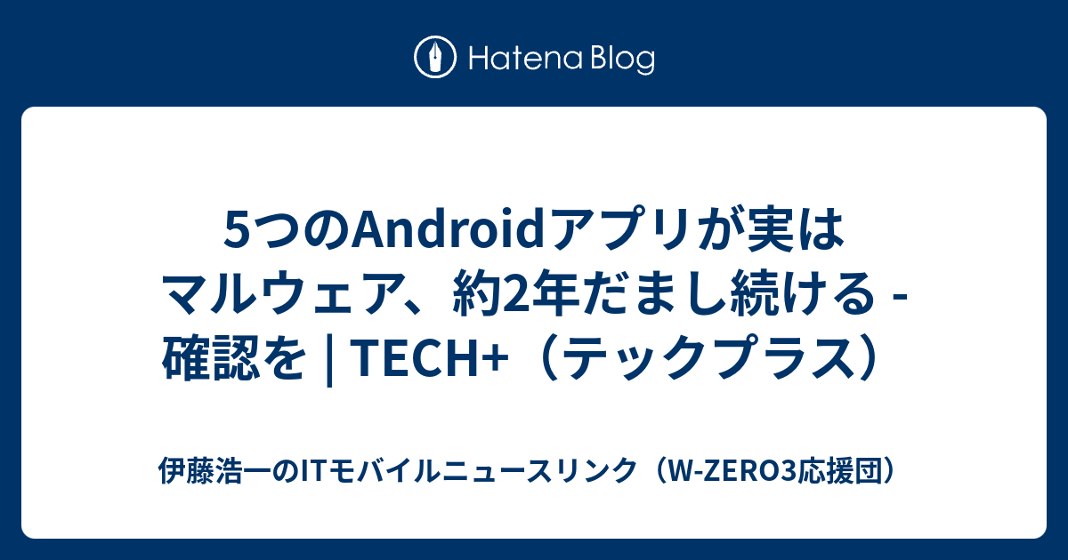 5つのAndroidアプリが実はマルウェア、約2年だまし続ける - 確認を | TECH+（テックプラス） - 伊藤浩一のITモバイルニュース ...