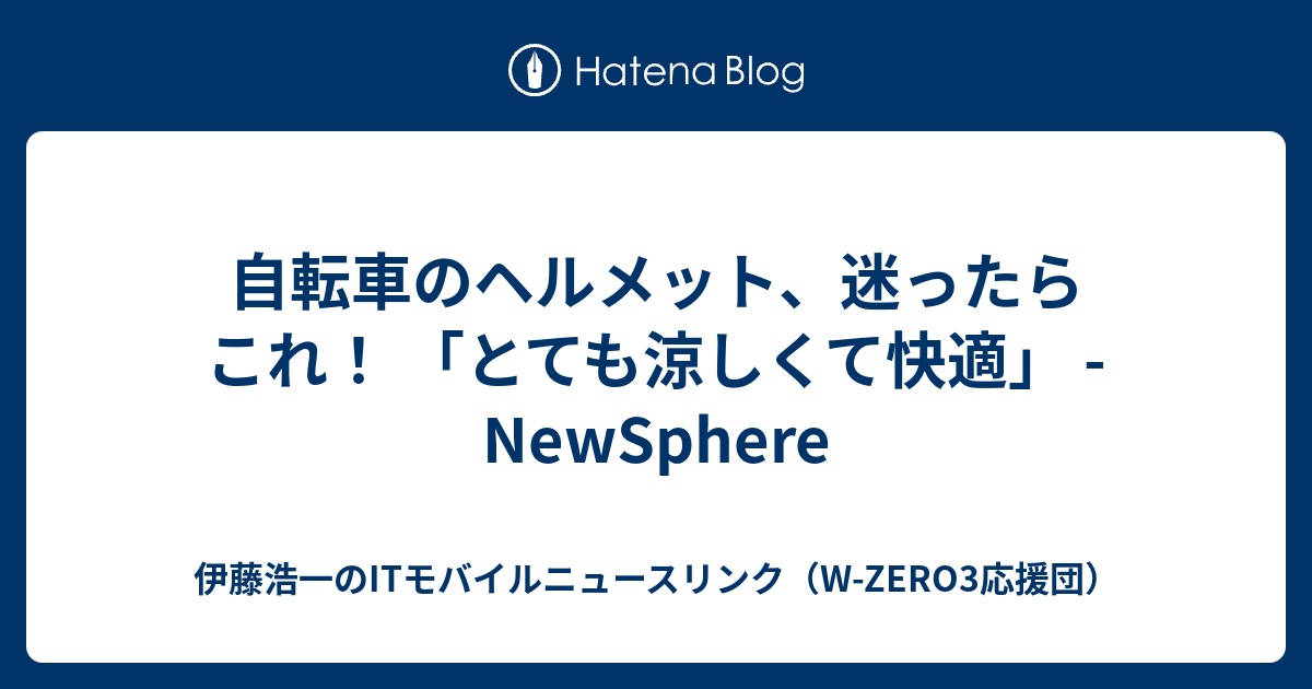 自転車のヘルメット、迷ったらこれ！ 「とても涼しくて快適」 - NewSphere - 伊藤浩一のITモバイルニュースリンク（W-ZERO3応援団）