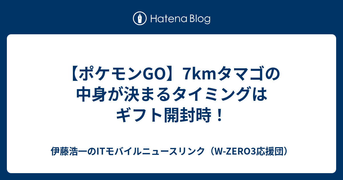 ポケモンgo 7kmタマゴの中身が決まるタイミングはギフト開封時 伊藤浩一のitモバイルニュースリンク W Zero3応援団