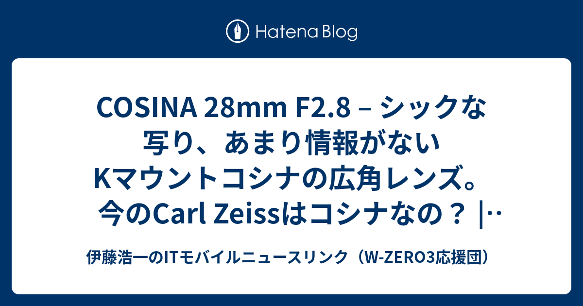 伊藤浩一のITモバイルニュースリンク（W-ZERO3応援団）  COSINA 28mm F2.8 – シックな写り、あまり情報がないKマウントコシナの広角レンズ。今のCarl Zeissはコシナなの？ | オールドレンズとバックパッカー旅行記 - Overland25