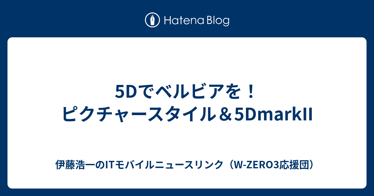5dでベルビアを ピクチャースタイル 5dmarkii 伊藤浩一のitモバイルニュースリンク W Zero3応援団