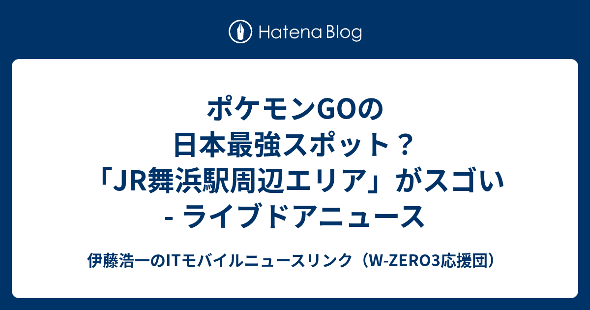 ポケモンgoの日本最強スポット Jr舞浜駅周辺エリア がスゴい ライブドアニュース 伊藤浩一のitモバイルニュースリンク W Zero3応援団