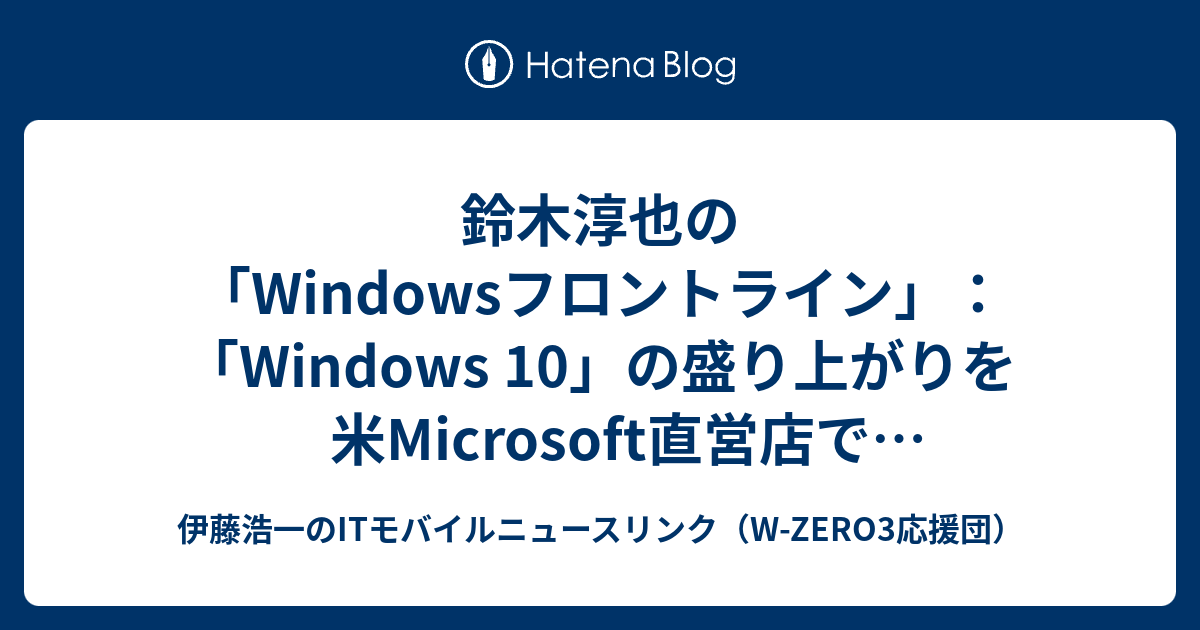 鈴木淳也の Windowsフロントライン Windows 10 の盛り上がりを米microsoft直営店でチェックしてきた 1 2 Itmedia Pc User 伊藤浩一のitモバイルニュースリンク W Zero3応援団