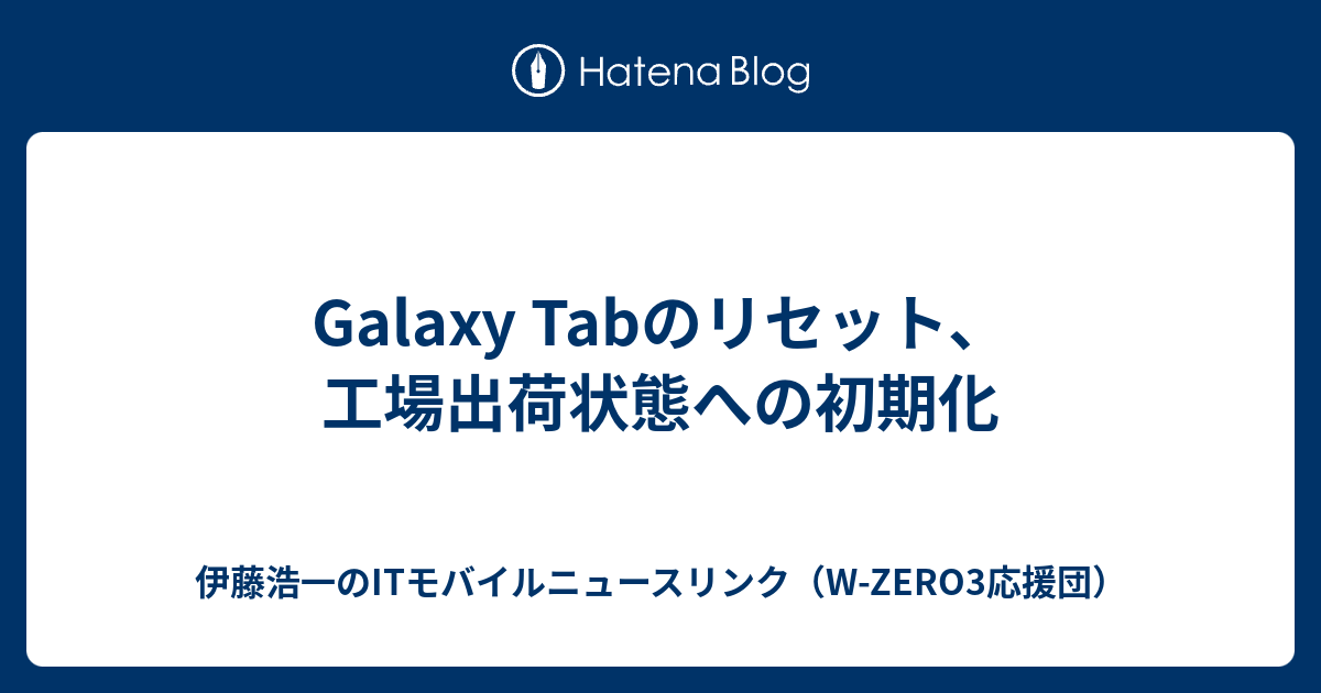 Galaxy Tabのリセット 工場出荷状態への初期化 伊藤浩一のitモバイルニュースリンク W Zero3応援団