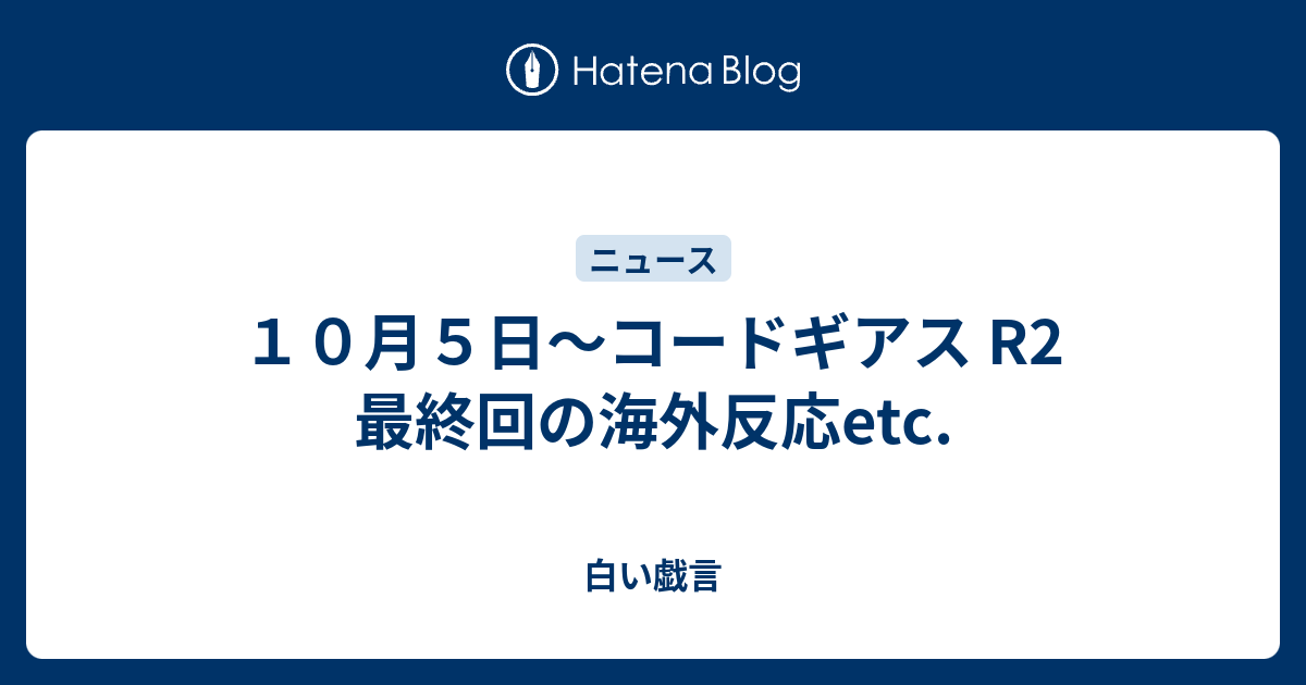 １０月５日 コードギアス R2 最終回の海外反応etc 白い戯言