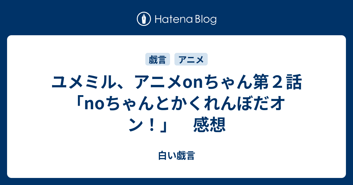 ユメミル アニメonちゃん第２話 Noちゃんとかくれんぼだオン 感想 白い戯言