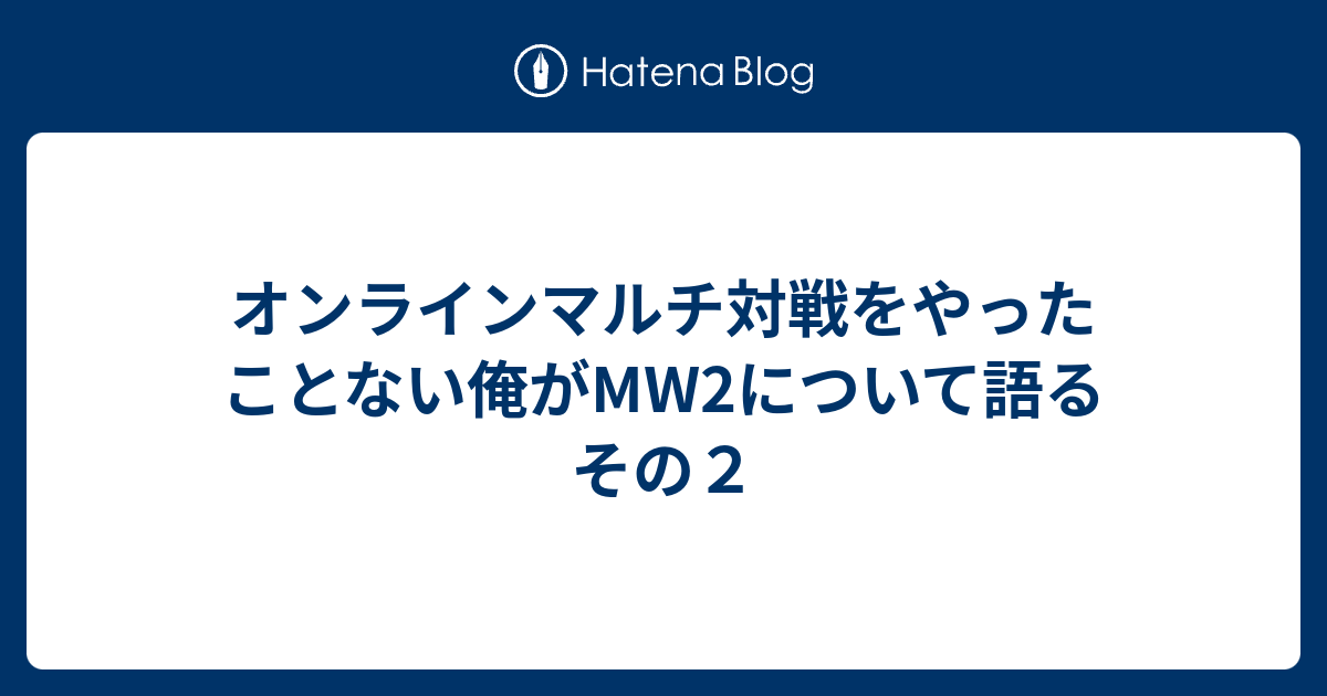 オンラインマルチ対戦をやったことない俺がmw2について語る その２